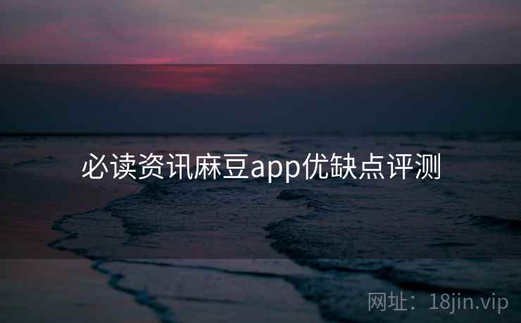 必读资讯麻豆app优缺点评测