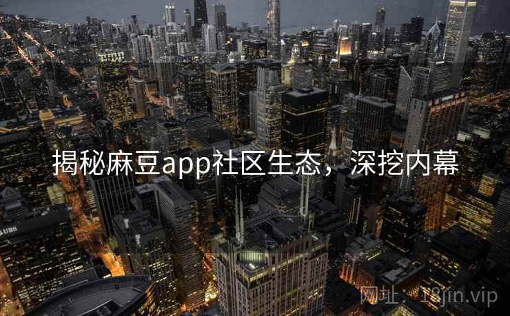 揭秘麻豆app社区生态，深挖内幕