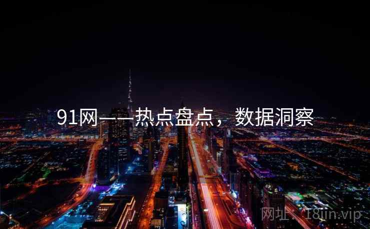 91网——热点盘点，数据洞察