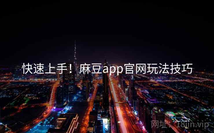 快速上手!麻豆app官网玩法技巧 快速上手!麻豆app官网玩法技巧