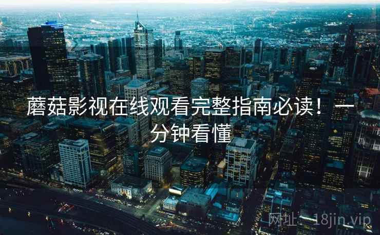 蘑菇影视在线观看完整指南必读！一分钟看懂
