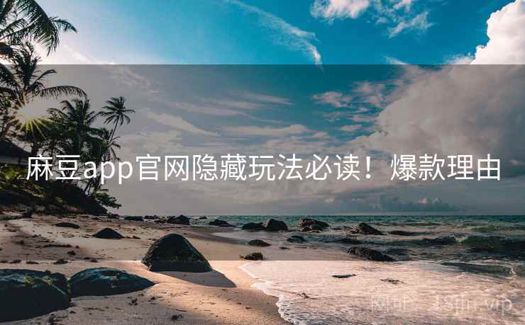 麻豆app官网隐藏玩法必读！爆款理由