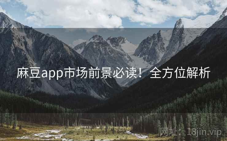 麻豆app市场前景必读！全方位解析