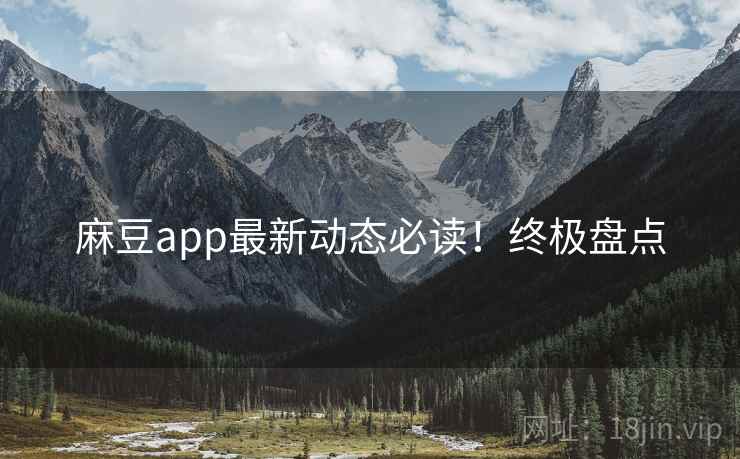 麻豆app最新动态必读！终极盘点
