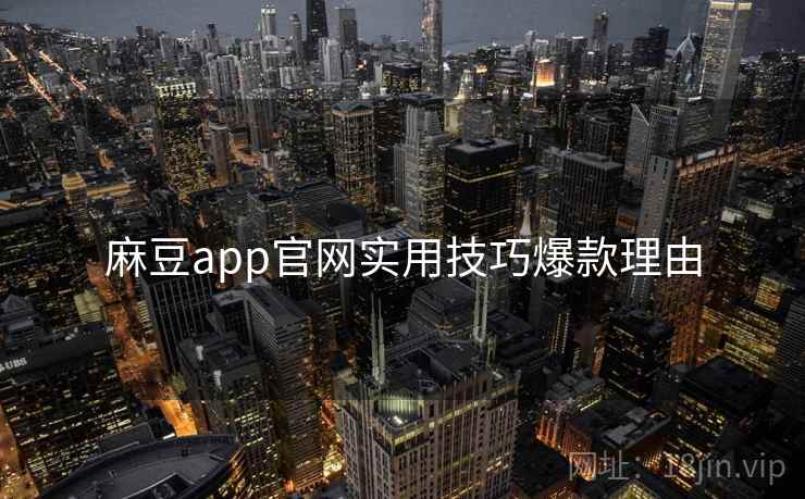 麻豆app官网实用技巧爆款理由