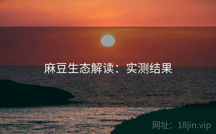 麻豆生态解读：实测结果