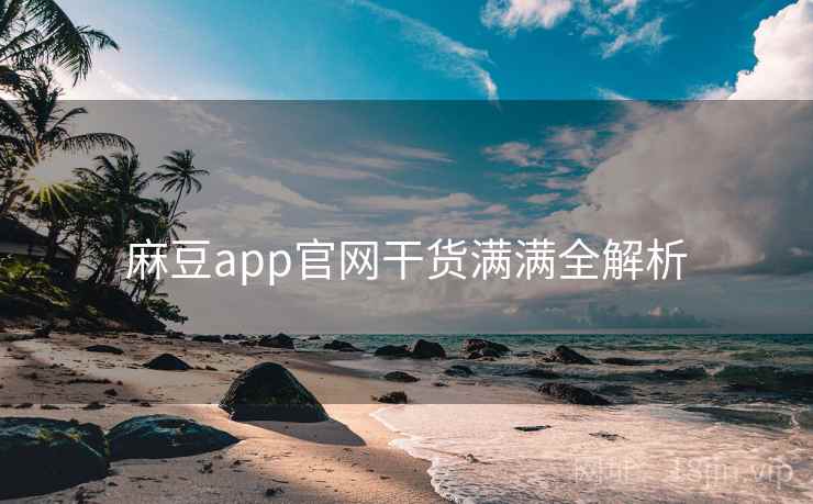 麻豆app官网干货满满全解析
