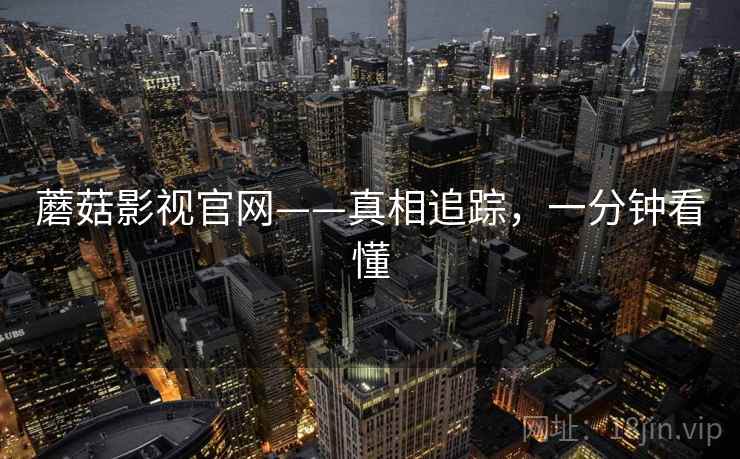 蘑菇影视官网——真相追踪，一分钟看懂