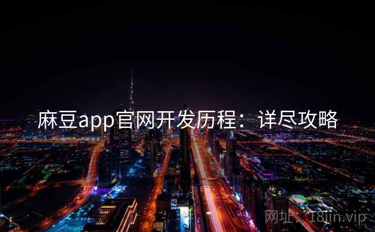 麻豆app官网开发历程：详尽攻略