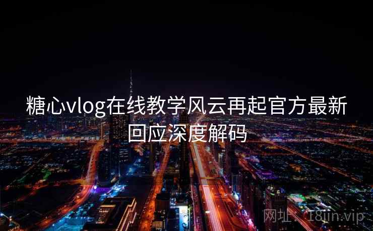 糖心vlog在线教学风云再起官方最新回应深度解码