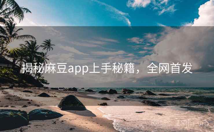 揭秘麻豆app上手秘籍,全网首发 揭秘麻豆app上手秘籍,全网首发