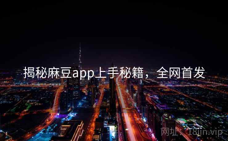 揭秘麻豆app上手秘籍，全网首发